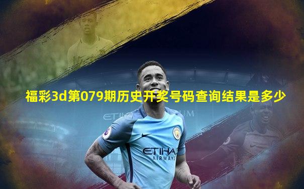福彩3d第079期历史开奖号码查询结果是多少