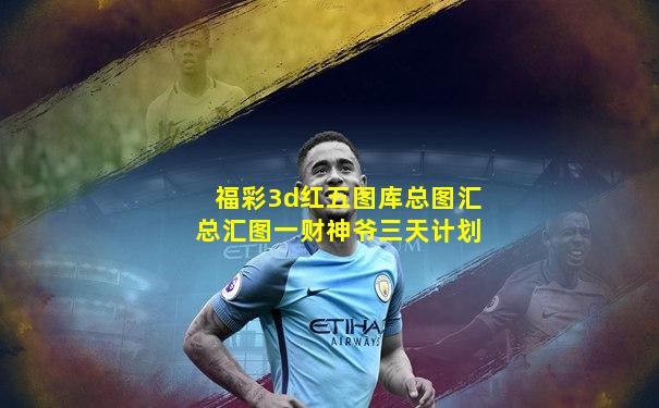 福彩3d红五图库总图汇总汇图一财神爷三天计划