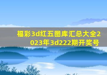 福彩3d红五图库汇总大全2023年3d222期开奖号