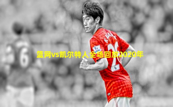 篮网vs凯尔特人全场回放2020年