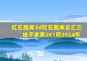 红五图库3d红五图库总汇三地子家第261期2024年