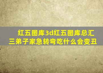 红五图库3d红五图库总汇三弟子家急转弯吃什么会变丑
