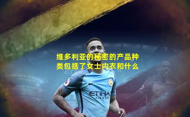 维多利亚的秘密的产品种类包括了女士内衣和什么