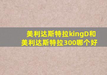 美利达斯特拉kingD和美利达斯特拉300哪个好