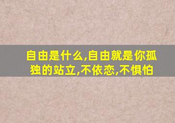 自由是什么,自由就是你孤独的站立,不依恋,不惧怕