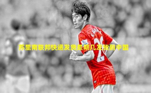 苏里南联邦快递发货是期几发货到中国