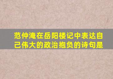 范仲淹在岳阳楼记中表达自己伟大的政治抱负的诗句是