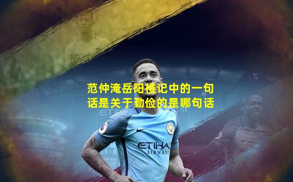 范仲淹岳阳楼记中的一句话是关于勤俭的是哪句话