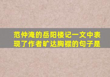 范仲淹的岳阳楼记一文中表现了作者旷达胸襟的句子是