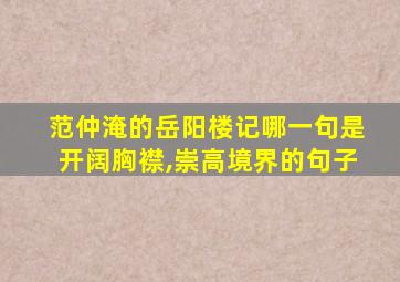 范仲淹的岳阳楼记哪一句是开阔胸襟,崇高境界的句子
