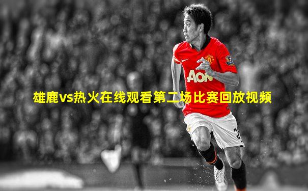 雄鹿vs热火在线观看第二场比赛回放视频