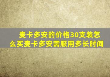 麦卡多安的价格30支装怎么买麦卡多安需服用多长时间