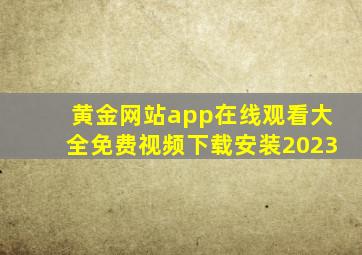 黄金网站app在线观看大全免费视频下载安装2023