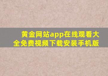 黄金网站app在线观看大全免费视频下载安装手机版